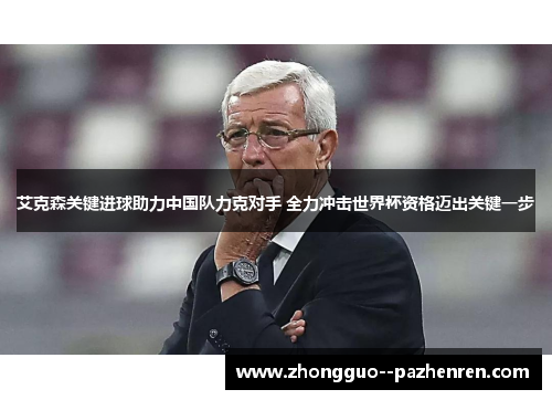 艾克森关键进球助力中国队力克对手 全力冲击世界杯资格迈出关键一步