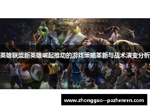 英雄联盟新英雄崛起推动的游戏策略革新与战术演变分析