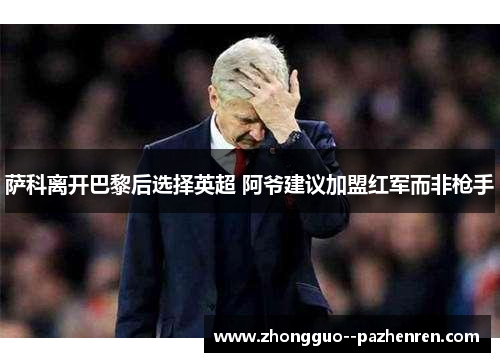 萨科离开巴黎后选择英超 阿爷建议加盟红军而非枪手