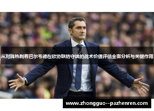 从对阵热刺看巴尔韦德在欧协联防守端的战术价值评估全面分析与关键作用