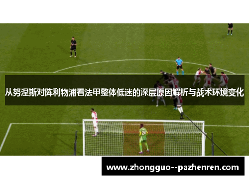 从努涅斯对阵利物浦看法甲整体低迷的深层原因解析与战术环境变化