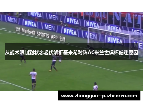 从战术限制到状态起伏解析基米希对阵AC米兰世俱杯低迷原因