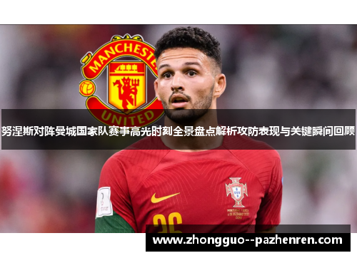 努涅斯对阵曼城国家队赛事高光时刻全景盘点解析攻防表现与关键瞬间回顾 努涅斯对阵曼城国家队赛事高光时刻全景盘点解析攻防表现与关键瞬间回顾