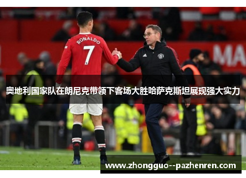 奥地利国家队在朗尼克带领下客场大胜哈萨克斯坦展现强大实力