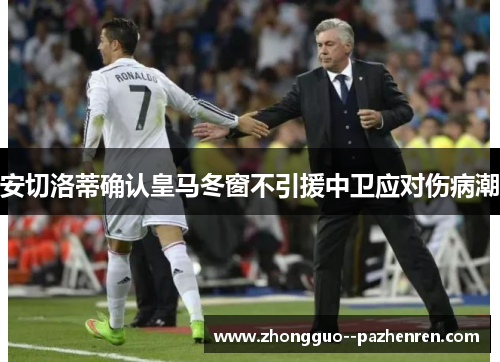 安切洛蒂确认皇马冬窗不引援中卫应对伤病潮