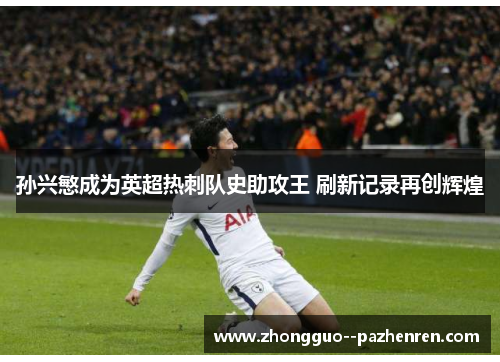 孙兴慜成为英超热刺队史助攻王 刷新记录再创辉煌