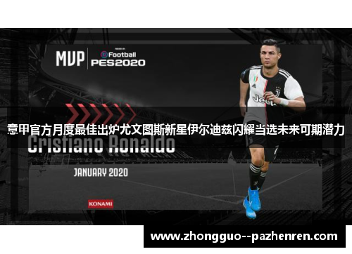 意甲官方月度最佳出炉尤文图斯新星伊尔迪兹闪耀当选未来可期潜力