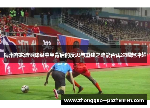 梅州客家遗憾降级中甲背后的反思与重建之路能否再次崛起冲超