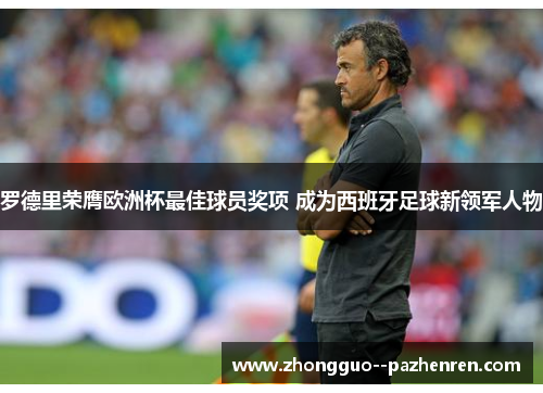 罗德里荣膺欧洲杯最佳球员奖项 成为西班牙足球新领军人物 罗德里荣膺欧洲杯最佳球员奖项 成为西班牙足球新领军人物