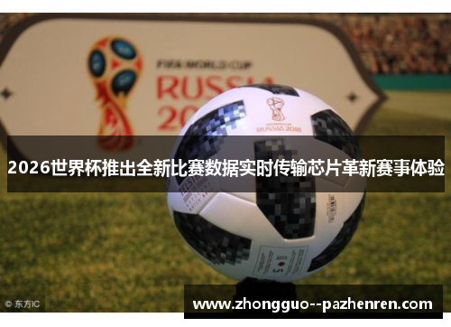 2026世界杯推出全新比赛数据实时传输芯片革新赛事体验 2026世界杯推出全新比赛数据实时传输芯片革新赛事体验