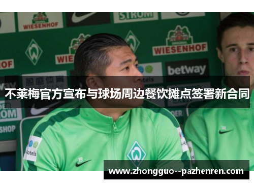 不莱梅官方宣布与球场周边餐饮摊点签署新合同 不莱梅官方宣布与球场周边餐饮摊点签署新合同