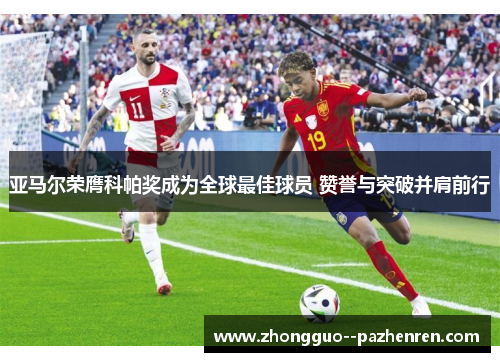 亚马尔荣膺科帕奖成为全球最佳球员 赞誉与突破并肩前行