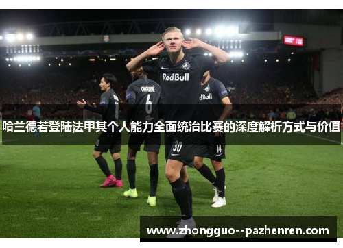 哈兰德若登陆法甲其个人能力全面统治比赛的深度解析方式与价值 哈兰德若登陆法甲其个人能力全面统治比赛的深度解析方式与价值