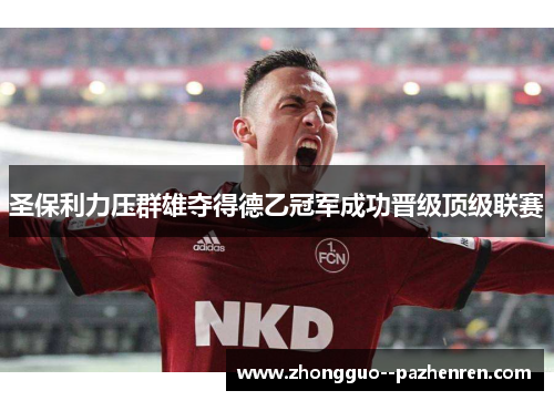 圣保利力压群雄夺得德乙冠军成功晋级顶级联赛