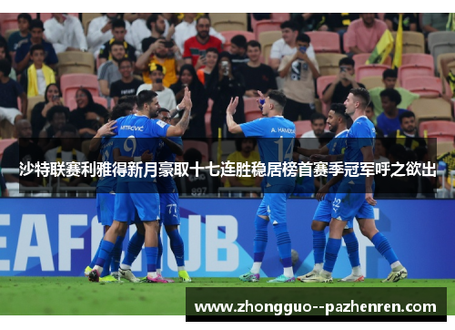 沙特联赛利雅得新月豪取十七连胜稳居榜首赛季冠军呼之欲出