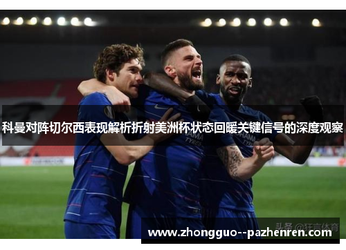 科曼对阵切尔西表现解析折射美洲杯状态回暖关键信号的深度观察