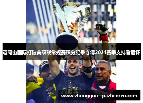 迈阿密国际打破美职联常规赛积分纪录夺得2024赛季支持者盾杯