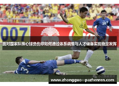 面对国家队核心球员伤停如何通过体系调整与人才储备实现稳定发挥