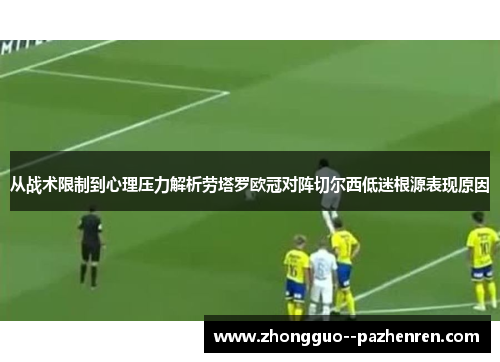 从战术限制到心理压力解析劳塔罗欧冠对阵切尔西低迷根源表现原因