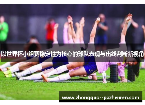 以世界杯小组赛稳定性为核心的球队表现与出线判断新视角