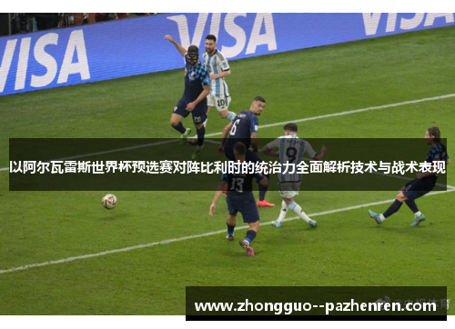 以阿尔瓦雷斯世界杯预选赛对阵比利时的统治力全面解析技术与战术表现