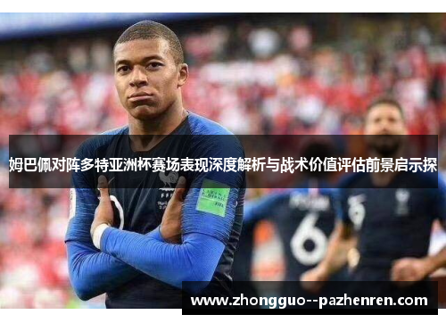 姆巴佩对阵多特亚洲杯赛场表现深度解析与战术价值评估前景启示探