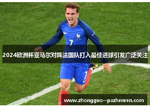 2024欧洲杯亚马尔对阵法国队打入最佳进球引发广泛关注 2024欧洲杯亚马尔对阵法国队打入最佳进球引发广泛关注