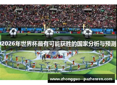 2026年世界杯最有可能获胜的国家分析与预测 2026年世界杯最有可能获胜的国家分析与预测