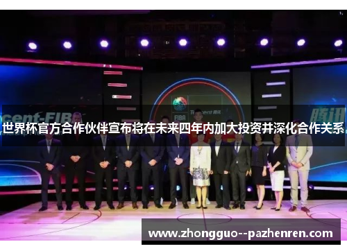世界杯官方合作伙伴宣布将在未来四年内加大投资并深化合作关系 世界杯官方合作伙伴宣布将在未来四年内加大投资并深化合作关系