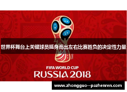 世界杯舞台上关键球员挺身而出左右比赛胜负的决定性力量 世界杯舞台上关键球员挺身而出左右比赛胜负的决定性力量