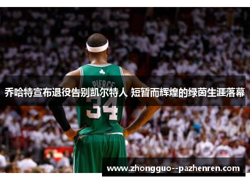 乔哈特宣布退役告别凯尔特人 短暂而辉煌的绿茵生涯落幕 乔哈特宣布退役告别凯尔特人 短暂而辉煌的绿茵生涯落幕
