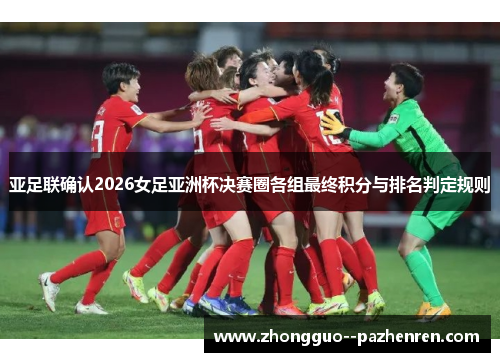 亚足联确认2026女足亚洲杯决赛圈各组最终积分与排名判定规则