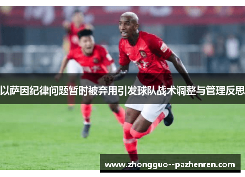 以萨因纪律问题暂时被弃用引发球队战术调整与管理反思