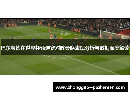 巴尔韦德在世界杯预选赛对阵曼联表现分析与数据深度解读 巴尔韦德在世界杯预选赛对阵曼联表现分析与数据深度解读