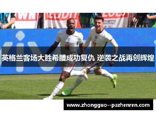 英格兰客场大胜希腊成功复仇 逆袭之战再创辉煌