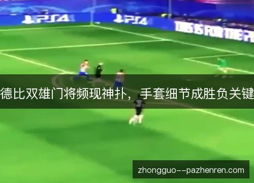 德比双雄门将频现神扑，手套细节成胜负关键