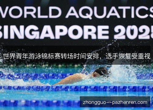 世界青年游泳锦标赛转场时间安排,选手恢复受重视 世界青年游泳锦标赛转场时间安排,选手恢复受重视